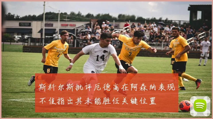 斯科尔斯批评厄德高在阿森纳表现不佳指出其未能胜任关键位置
