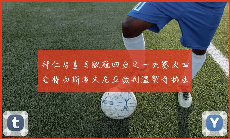 拜仁与皇马欧冠四分之一决赛次回合将由斯洛文尼亚裁判温契奇执法引发关注