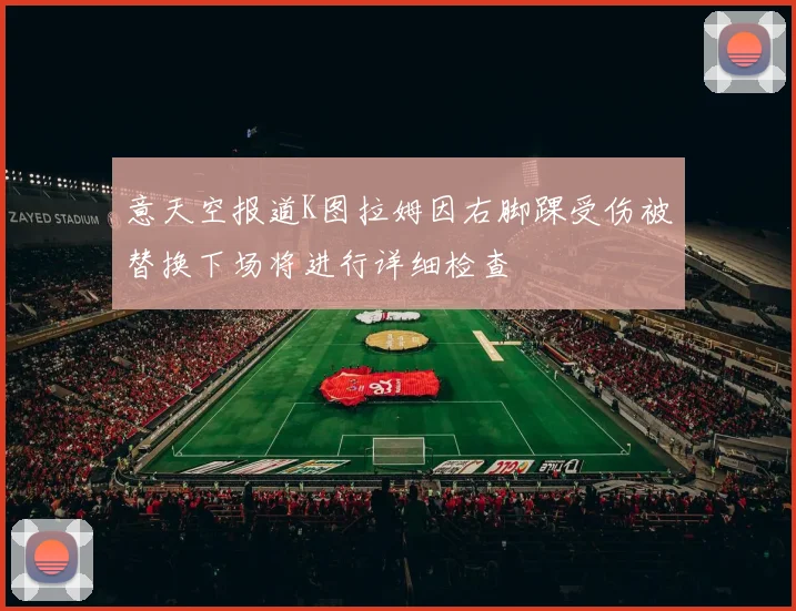 意天空报道K图拉姆因右脚踝受伤被替换下场将进行详细检查