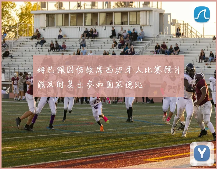 姆巴佩因伤缺席西班牙人比赛预计能及时复出参加国家德比
