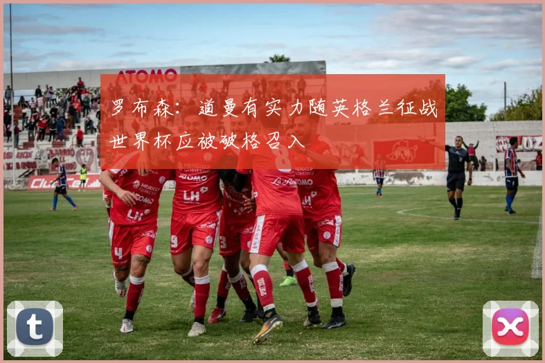 罗布森：道曼有实力随英格兰征战世界杯应被破格召入