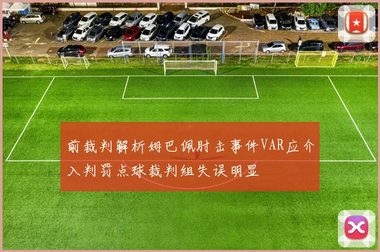 前裁判解析姆巴佩肘击事件VAR应介入判罚点球裁判组失误明显