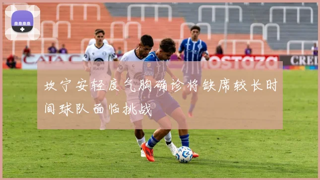 坎宁安轻度气胸确诊将缺席较长时间球队面临挑战