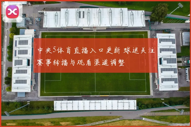中央5体育直播入口更新 球迷关注赛事转播与观看渠道调整