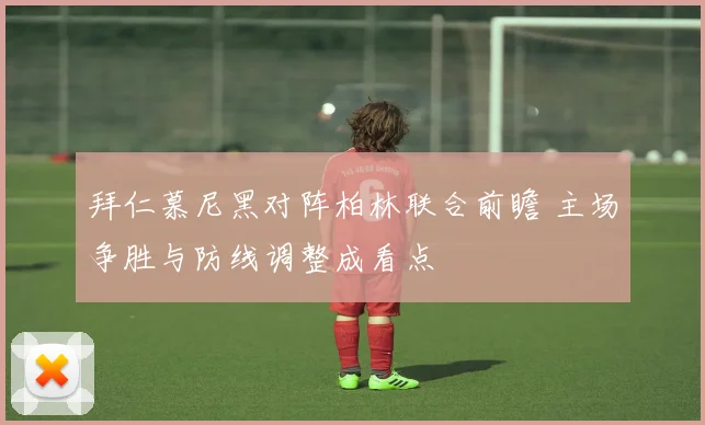 拜仁慕尼黑对阵柏林联合前瞻 主场争胜与防线调整成看点