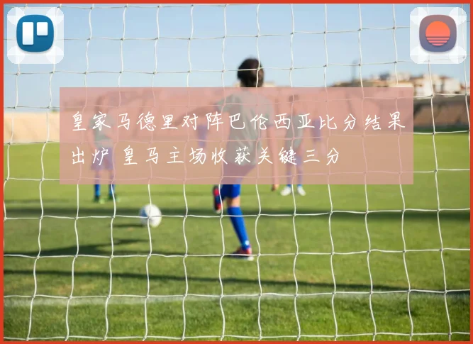 皇家马德里对阵巴伦西亚比分结果出炉 皇马主场收获关键三分