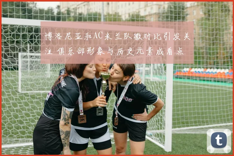 博洛尼亚和AC米兰队徽对比引发关注 俱乐部形象与历史元素成看点