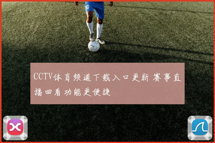 CCTV体育频道下载入口更新 赛事直播回看功能更便捷