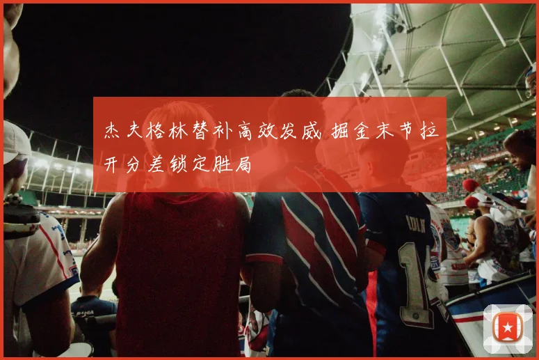 杰夫格林替补高效发威 掘金末节拉开分差锁定胜局