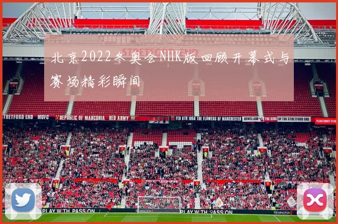 北京2022冬奥会NHK版回顾开幕式与赛场精彩瞬间