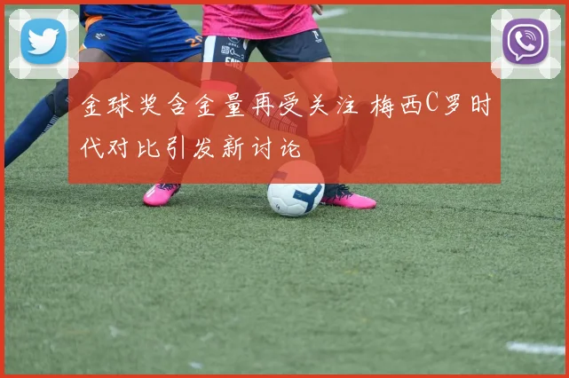 金球奖含金量再受关注 梅西C罗时代对比引发新讨论