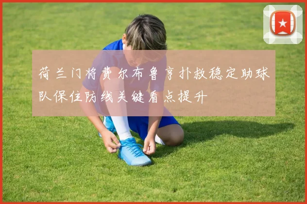 荷兰门将费尔布鲁亨扑救稳定助球队保住防线关键看点提升