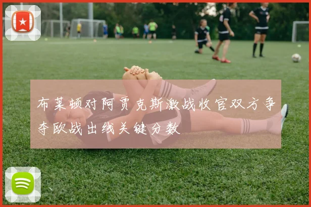 布莱顿对阿贾克斯激战收官双方争夺欧战出线关键分数