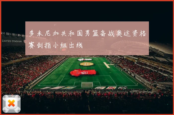 多米尼加共和国男篮备战奥运资格赛剑指小组出线