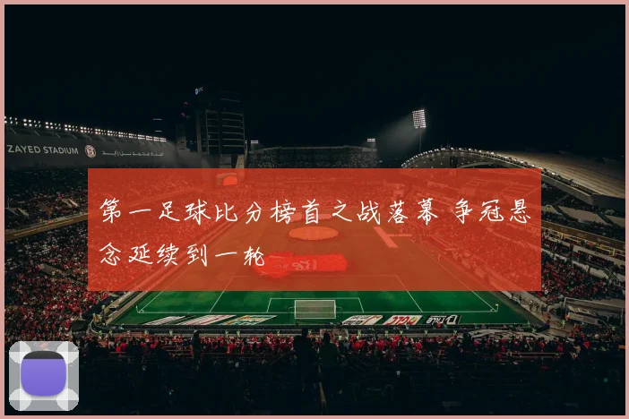 第一足球比分榜首之战落幕 争冠悬念延续到一轮