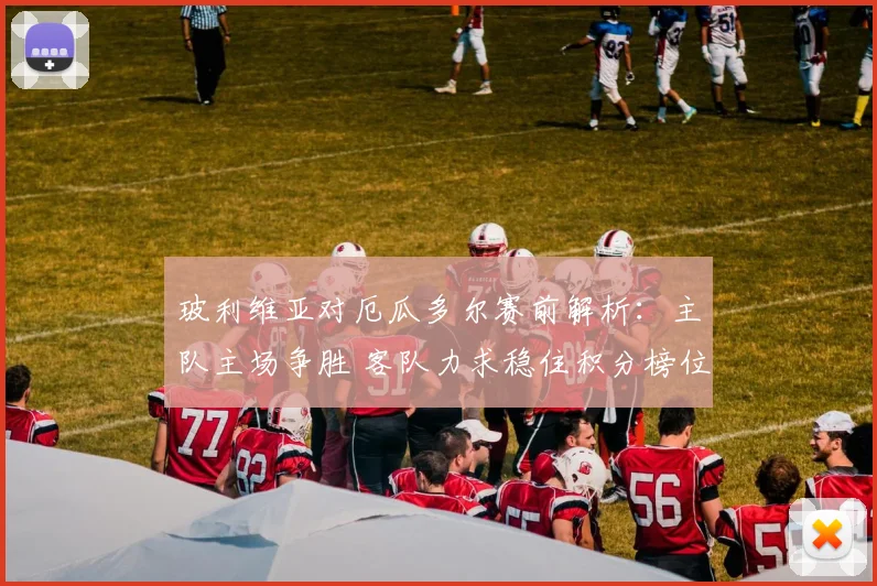 玻利维亚对厄瓜多尔赛前解析：主队主场争胜 客队力求稳住积分榜位置