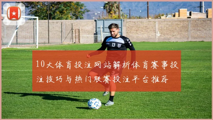 10大体育投注网站解析体育赛事投注技巧与热门联赛投注平台推荐